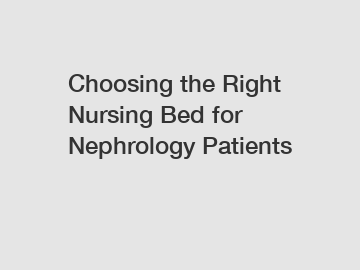 Choosing the Right Nursing Bed for Nephrology Patients