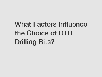 What Factors Influence the Choice of DTH Drilling Bits?