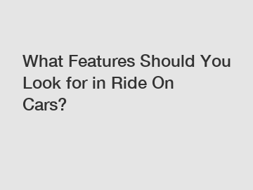 What Features Should You Look for in Ride On Cars?