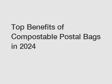 Top Benefits of Compostable Postal Bags in 2024