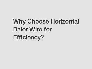 Why Choose Horizontal Baler Wire for Efficiency?