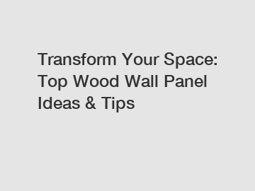Transform Your Space: Top Wood Wall Panel Ideas & Tips