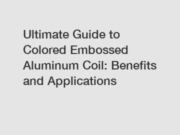 Ultimate Guide to Colored Embossed Aluminum Coil: Benefits and Applications