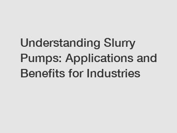 Understanding Slurry Pumps: Applications and Benefits for Industries