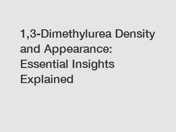 1,3-Dimethylurea Density and Appearance: Essential Insights Explained