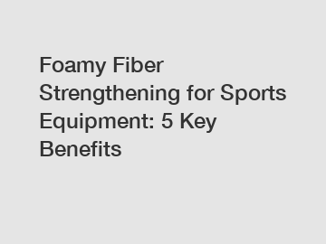 Foamy Fiber Strengthening for Sports Equipment: 5 Key Benefits