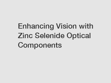 Enhancing Vision with Zinc Selenide Optical Components