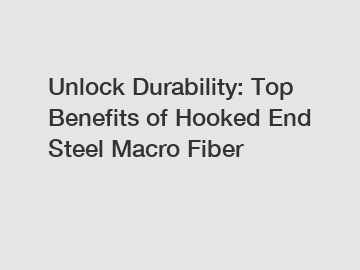 Unlock Durability: Top Benefits of Hooked End Steel Macro Fiber