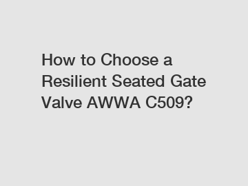 How to Choose a Resilient Seated Gate Valve AWWA C509? How to Choose a Resilient Seated Gate Valve AWWA C509?