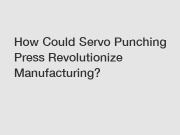 How Could Servo Punching Press Revolutionize Manufacturing?
