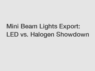 Mini Beam Lights Export: LED vs. Halogen Showdown