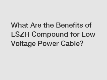 What Are the Benefits of LSZH Compound for Low Voltage Power Cable?