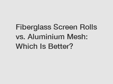 Fiberglass Screen Rolls vs. Aluminium Mesh: Which Is Better?