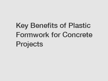 Key Benefits of Plastic Formwork for Concrete Projects