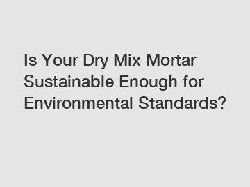 Is Your Dry Mix Mortar Sustainable Enough for Environmental Standards?