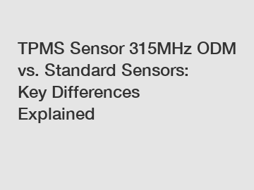 TPMS Sensor 315MHz ODM vs. Standard Sensors: Key Differences Explained