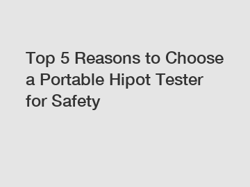 Top 5 Reasons to Choose a Portable Hipot Tester for Safety