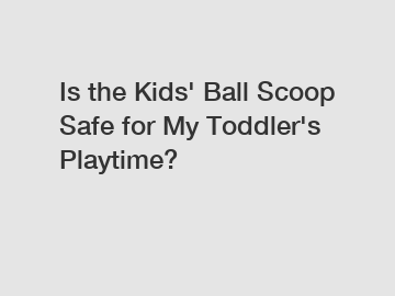 Is the Kids' Ball Scoop Safe for My Toddler's Playtime?