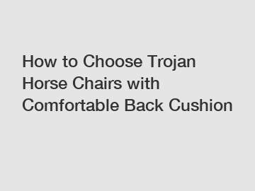 How to Choose Trojan Horse Chairs with Comfortable Back Cushion