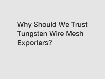 Why Should We Trust Tungsten Wire Mesh Exporters?