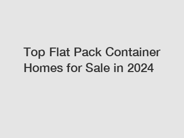 Top Flat Pack Container Homes for Sale in 2024