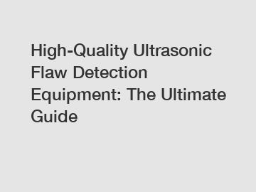 High-Quality Ultrasonic Flaw Detection Equipment: The Ultimate Guide