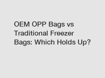 OEM OPP Bags vs Traditional Freezer Bags: Which Holds Up?