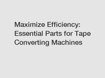 Maximize Efficiency: Essential Parts for Tape Converting Machines