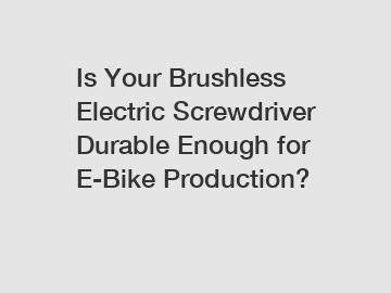 Is Your Brushless Electric Screwdriver Durable Enough for E-Bike Production?