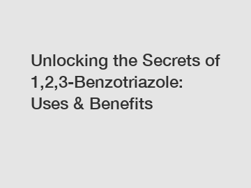Unlocking the Secrets of 1,2,3-Benzotriazole: Uses & Benefits