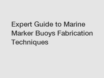 Expert Guide to Marine Marker Buoys Fabrication Techniques