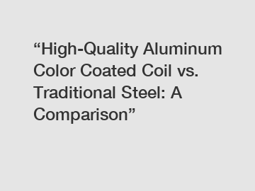 “High-Quality Aluminum Color Coated Coil vs. Traditional Steel: A Comparison”