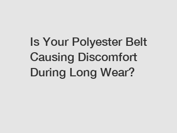 Is Your Polyester Belt Causing Discomfort During Long Wear?