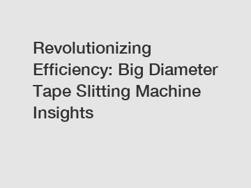 Revolutionizing Efficiency: Big Diameter Tape Slitting Machine Insights