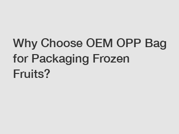 Why Choose OEM OPP Bag for Packaging Frozen Fruits? Why Choose OEM OPP Bag for Packaging Frozen Fruits?