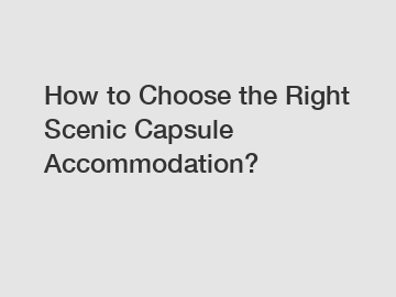 How to Choose the Right Scenic Capsule Accommodation?