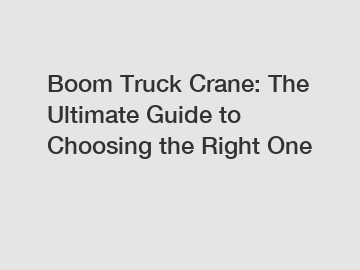 Boom Truck Crane: The Ultimate Guide to Choosing the Right One