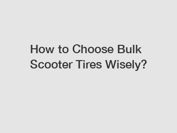 How to Choose Bulk Scooter Tires Wisely?