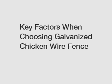 Key Factors When Choosing Galvanized Chicken Wire Fence