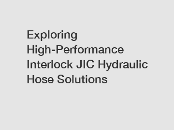 Exploring High-Performance Interlock JIC Hydraulic Hose Solutions