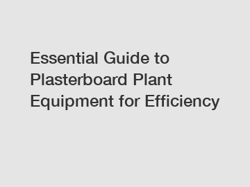 Essential Guide to Plasterboard Plant Equipment for Efficiency