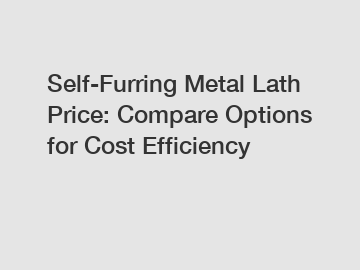 Self-Furring Metal Lath Price: Compare Options for Cost Efficiency