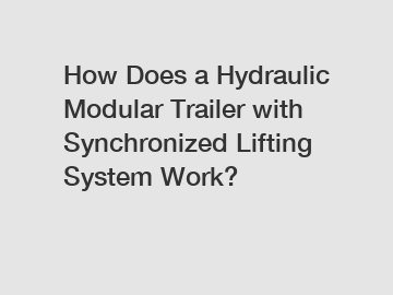 How Does a Hydraulic Modular Trailer with Synchronized Lifting System Work?