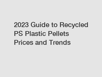 2023 Guide to Recycled PS Plastic Pellets Prices and Trends
