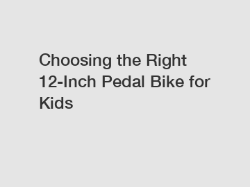 Choosing the Right 12-Inch Pedal Bike for Kids