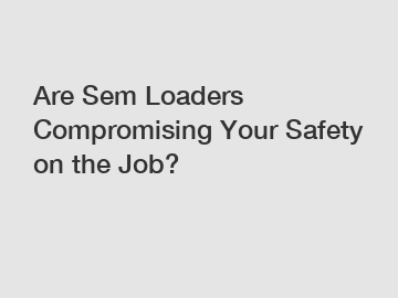 Are Sem Loaders Compromising Your Safety on the Job?