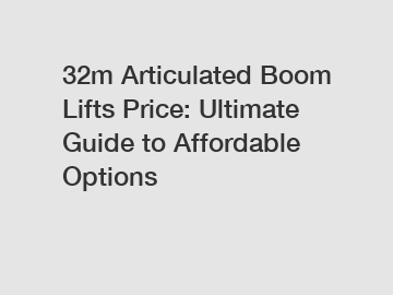 32m Articulated Boom Lifts Price: Ultimate Guide to Affordable Options