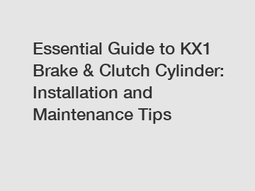 Essential Guide to KX1 Brake & Clutch Cylinder: Installation and Maintenance Tips