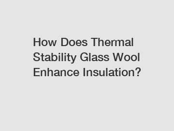 How Does Thermal Stability Glass Wool Enhance Insulation?