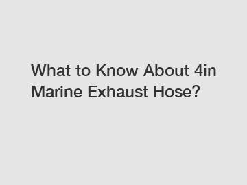 What to Know About 4in Marine Exhaust Hose?